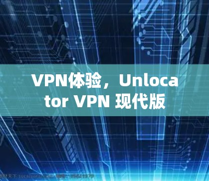 VPN体验，Unlocator VPN 现代版