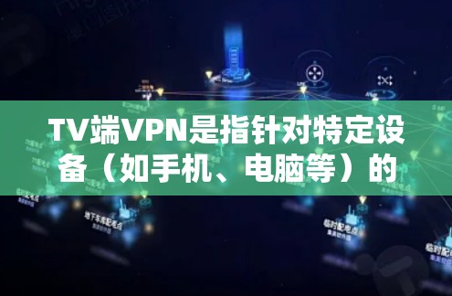 TV端VPN是指针对特定设备（如手机、电脑等）的VPN软件，通常用于访问特定内容或服务。以下是几种常用的TV端VPN软件推荐