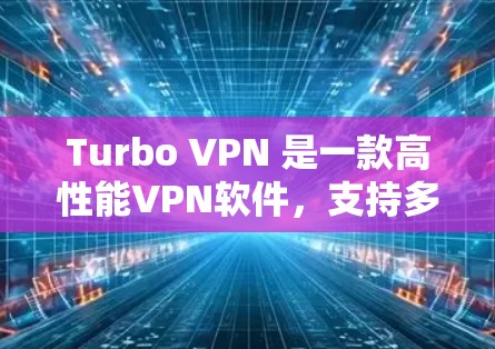 Turbo VPN 是一款高性能VPN软件，支持多种协议，适合个人和企业用户。以下是Turbo VPN 的下载步骤