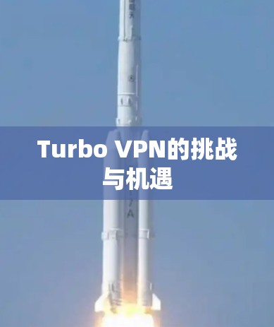 Turbo VPN的挑战与机遇