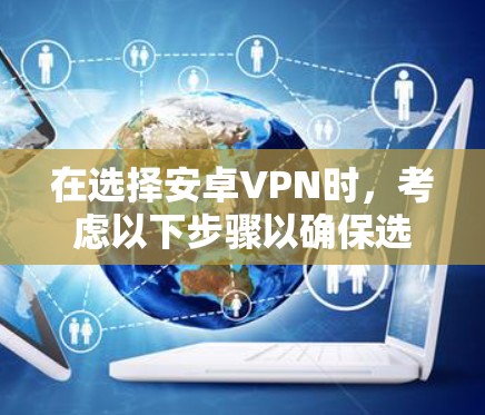 在选择安卓VPN时，考虑以下步骤以确保选择最适合你的需求和安全性的工具