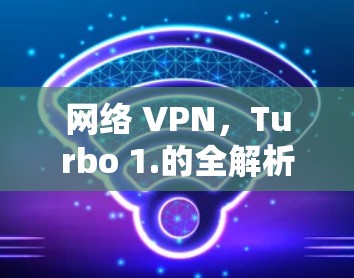 网络 VPN，Turbo 1.的全解析
