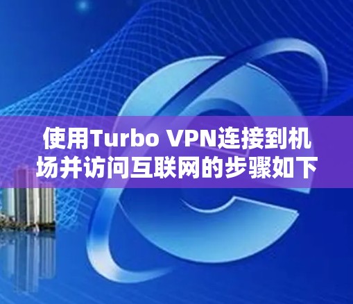 使用Turbo VPN连接到机场并访问互联网的步骤如下