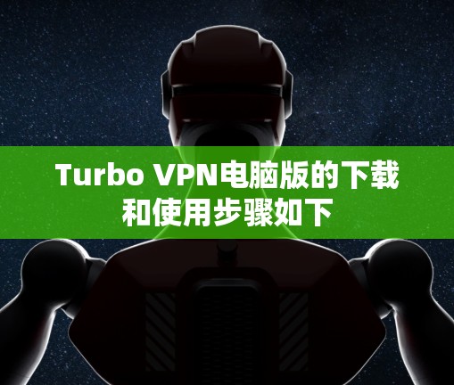 Turbo VPN电脑版的下载和使用步骤如下