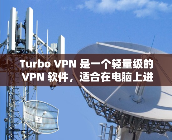 Turbo VPN 是一个轻量级的 VPN 软件，适合在电脑上进行 VPN 连接。以下是Turbo VPN 计划中的连接方法，包括连接用户和密码、查看连接状态、管理连接、IP 过滤和端口过滤等步骤