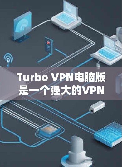 Turbo VPN电脑版是一个强大的VPN工具，适合需要多端访问和多设备访问的用户。以下是对Turbo VPN的详细指南，帮助您更好地使用该软件