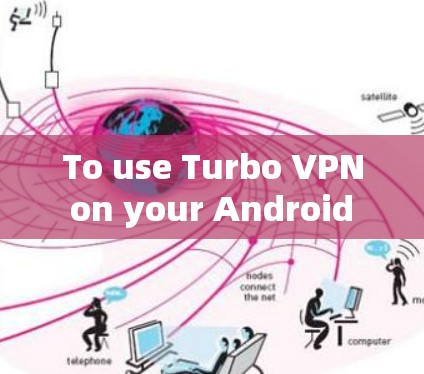 To use Turbo VPN on your Android device,follow these steps: