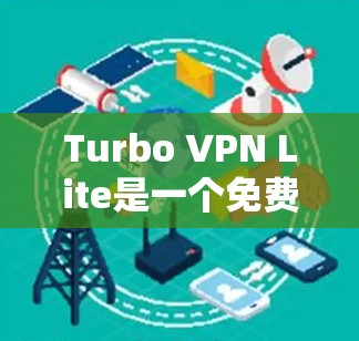 Turbo VPN Lite是一个免费的VPN服务，适合个人用户使用，提供了一些基本的VPN功能，如使用IP地址、端口等。以下是使用Turbo VPN Lite的步骤