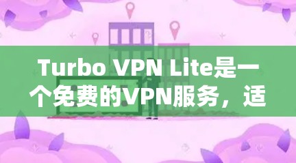 Turbo VPN Lite是一个免费的VPN服务，适合需要访问多个网站、远程控制设备或控制特定设备的用户。下面是关于Turbo VPN Lite的最佳选择、常见问题和解决方案的详细指南