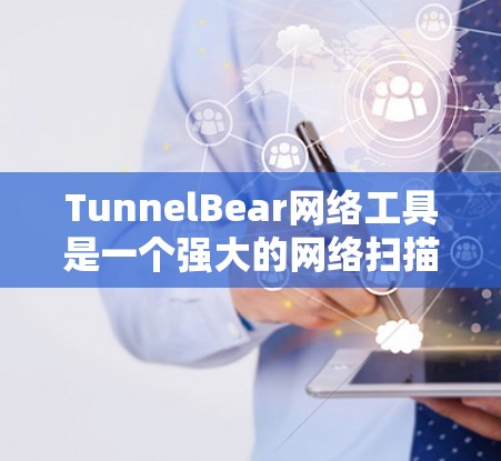 TunnelBear网络工具是一个强大的网络扫描和安全监控工具，旨在帮助用户识别潜在的网络攻击和恶意软件。以下是对TunnelBear网络工具的详细步骤和说明
