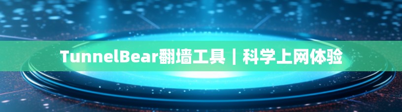 TunnelBear翻墙工具｜科学上网体验