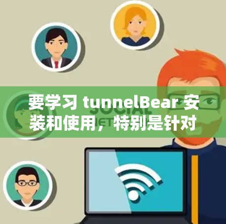 要学习 tunnelBear 安装和使用，特别是针对手机的VPN教程，可以按照以下步骤进行