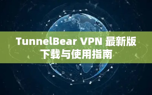 TunnelBear VPN 最新版下载与使用指南