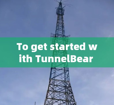 To get started with TunnelBear VPN,follow these organized steps: