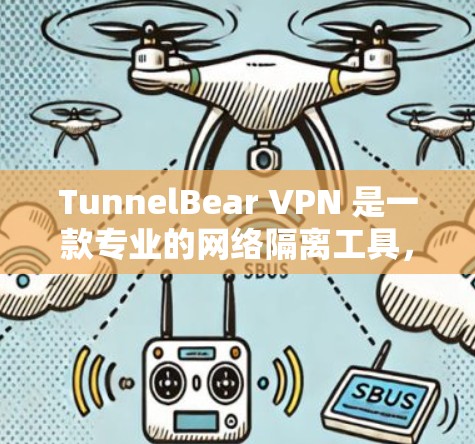 TunnelBear VPN 是一款专业的网络隔离工具，主要功能包括端到端加密、多设备连接、防火墙支持、网络隔离等功能。以下是对其真实使用体验的详细分析