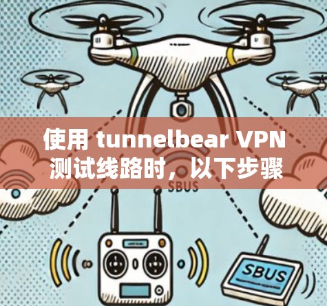 使用 tunnelbear VPN 测试线路时，以下步骤可以帮助你顺利进行测试