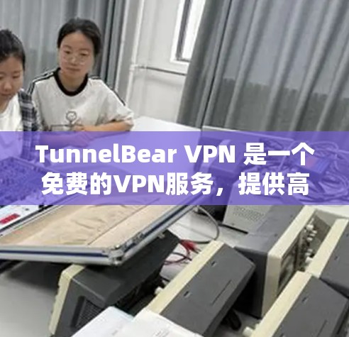 TunnelBear VPN 是一个免费的VPN服务，提供高速、安全的网络连接。下面是下载和使用步骤的详细说明