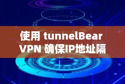 使用 tunnelBear VPN 确保IP地址隔离并获得稳定连接，可以按照以下步骤进行