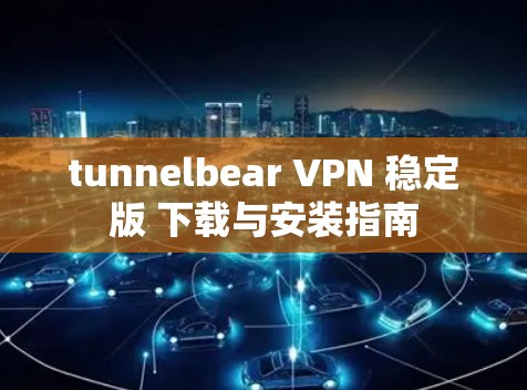tunnelbear VPN 稳定版 下载与安装指南