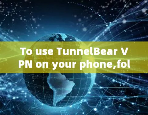 To use TunnelBear VPN on your phone,follow these organized steps: