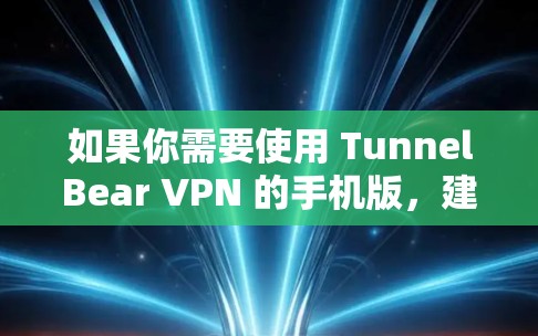 如果你需要使用 TunnelBear VPN 的手机版，建议您通过以下步骤操作