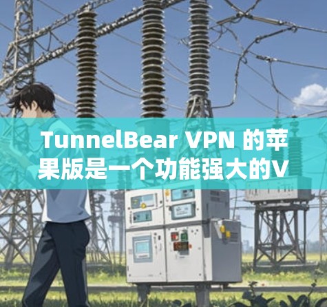 TunnelBear VPN 的苹果版是一个功能强大的VPN工具，支持多种语言和界面，旨在保护用户在网络环境中的安全。以下是使用 TunnelBear VPN 苹果版的详细步骤