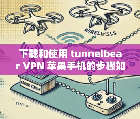 下载和使用 tunnelbear VPN 苹果手机的步骤如下