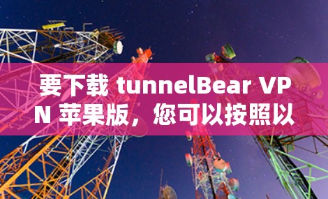 要下载 tunnelBear VPN 苹果版，您可以按照以下步骤操作