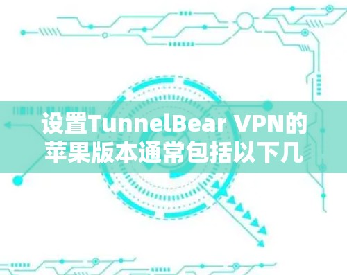 设置TunnelBear VPN的苹果版本通常包括以下几个步骤