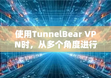 使用TunnelBear VPN时，从多个角度进行分析可以帮助确保其在加密传输中的安全性。以下是逐步的评估过程
