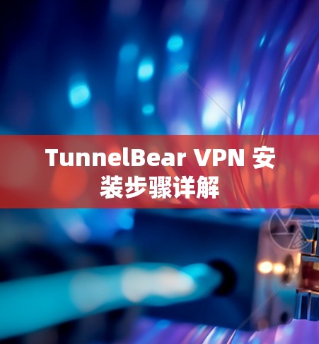 TunnelBear VPN 安装步骤详解