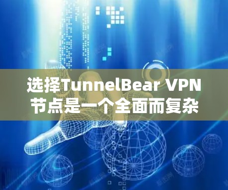 选择TunnelBear VPN节点是一个全面而复杂的过程，涉及多个方面的考虑，包括使用场景、节点类型、配置要求、安全配置、管理以及使用方法。以下是一个结构化的指南，帮助您更清晰地进行选择和配置