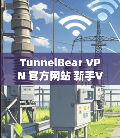 TunnelBear VPN 官方网站 新手VPN下载及安装教程