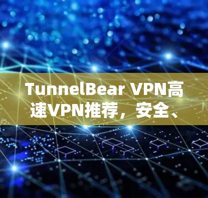 TunnelBear VPN高速VPN推荐，安全、高效、轻松