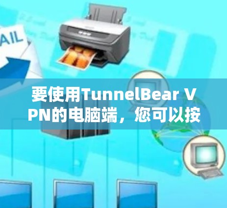 要使用TunnelBear VPN的电脑端，您可以按照以下步骤操作