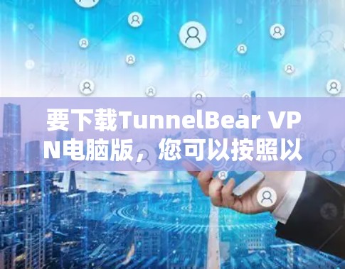 要下载TunnelBear VPN电脑版，您可以按照以下步骤操作