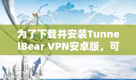 为了下载并安装TunnelBear VPN安卓版，可以按照以下步骤进行