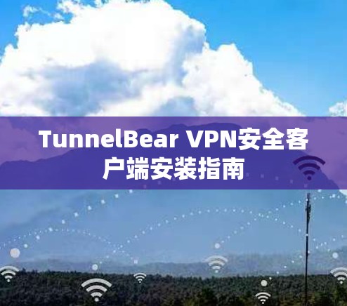 TunnelBear VPN安全客户端安装指南