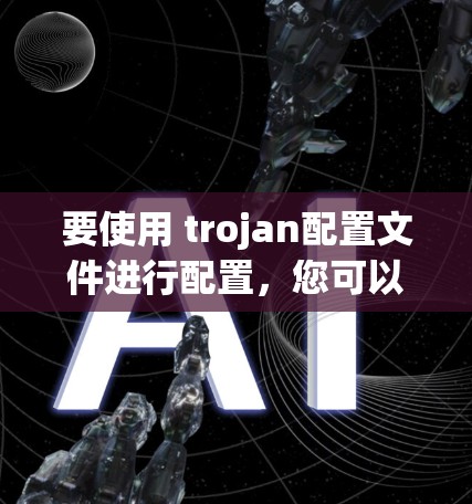 要使用 trojan配置文件进行配置，您可以按照以下步骤操作