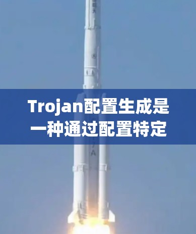 Trojan配置生成是一种通过配置特定的程序或脚本来生成恶意代码的方法，用于攻击计算机系统。以下是对这一概念的详细解释