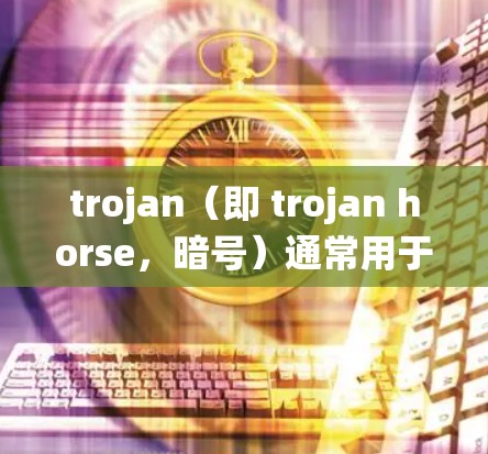 trojan（即 trojan horse，暗号）通常用于配置系统或应用的参数，允许开发者或管理员进行特定的操作。以下是一些常见的 trojan配置项及其使用方法