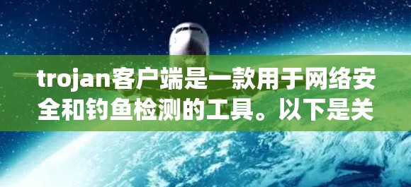 trojan客户端是一款用于网络安全和钓鱼检测的工具。以下是关于 trojan客户端的详细说明