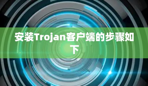 安装Trojan客户端的步骤如下