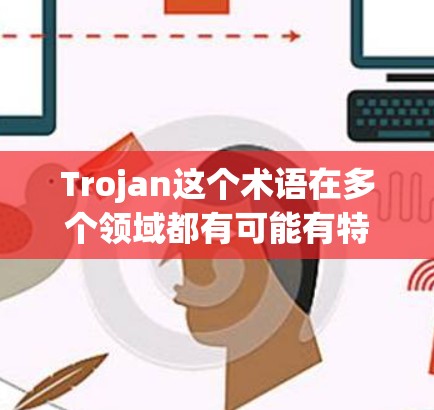 Trojan这个术语在多个领域都有可能有特定含义，具体取决于上下文。如果你指的是Trojan工具或工具，可能需要更多的背景信息来提供准确的解释。以下是一些可能的解释和相关工具