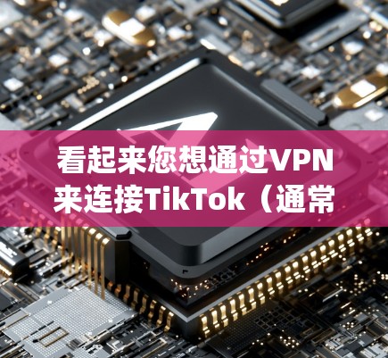 看起来您想通过VPN来连接TikTok（通常称为Trojan）以下是通过VPN接入TikTok的操作步骤