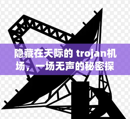 隐藏在天际的 trojan机场，一场无声的秘密探索