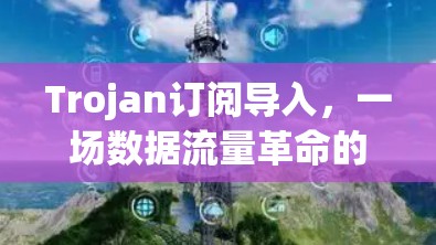 Trojan订阅导入，一场数据流量革命的开始