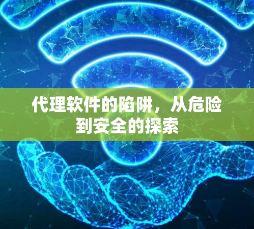 代理软件的陷阱，从危险到安全的探索