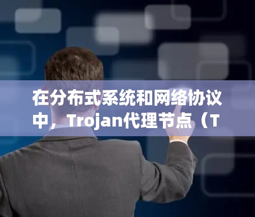 在分布式系统和网络协议中，Trojan代理节点（T rojan node）可能是一个特定术语或术语名称，可能与特定的技术或协议有关。以下是一些可能的解释和含义