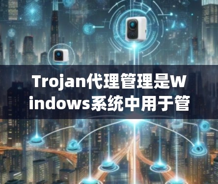 Trojan代理管理是Windows系统中用于管理第三方软件的代理工具。这些代理通常用于追踪、管理、安装和删除计算机上的第三方软件，以防止它们的恶意传播或影响系统性能